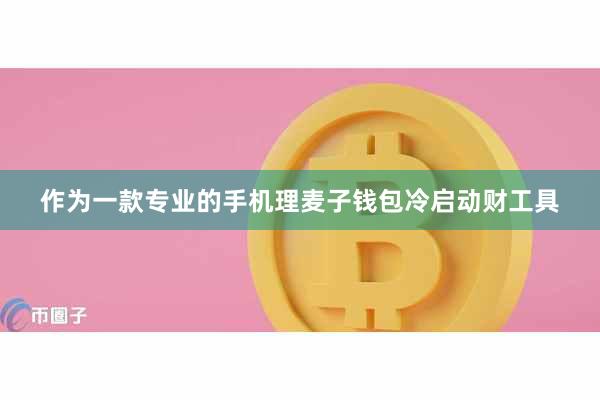 作为一款专业的手机理麦子钱包冷启动财工具