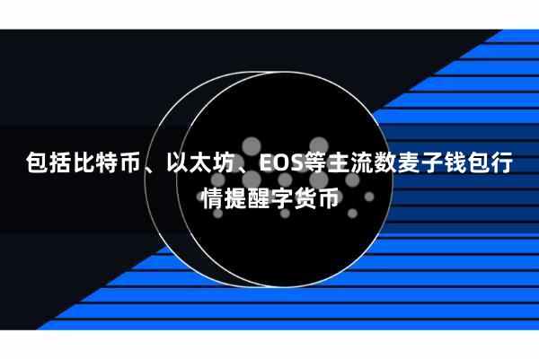 包括比特币、以太坊、EOS等主流数麦子钱包行情提醒字货币