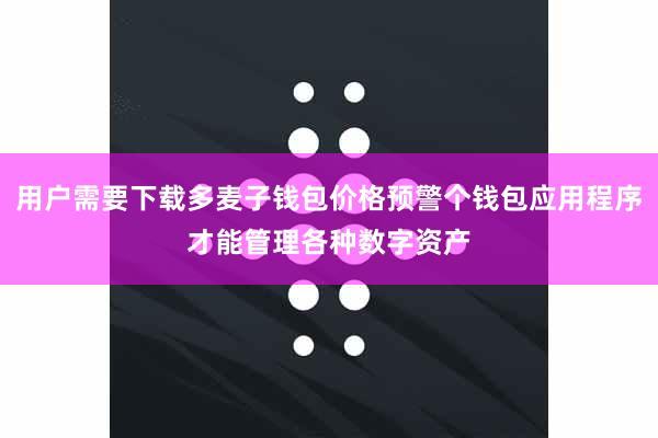 用户需要下载多麦子钱包价格预警个钱包应用程序才能管理各种数字资产
