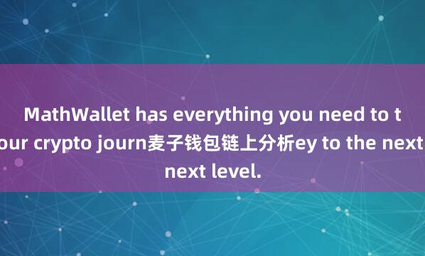 MathWallet has everything you need to take your crypto journ麦子钱包链上分析ey to the next level.