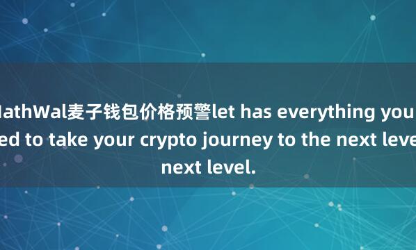 MathWal麦子钱包价格预警let has everything you need to take your crypto journey to the next level.