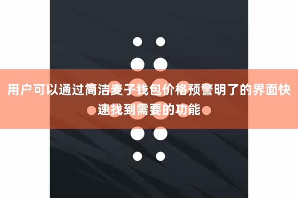 用户可以通过简洁麦子钱包价格预警明了的界面快速找到需要的功能
