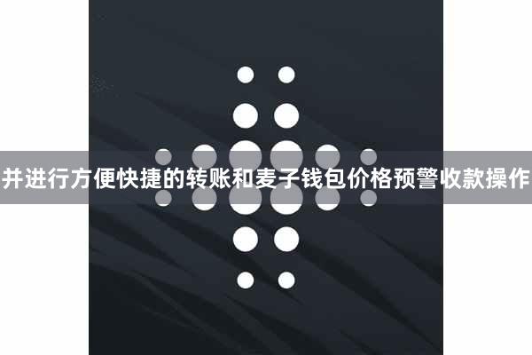 并进行方便快捷的转账和麦子钱包价格预警收款操作