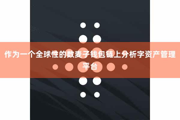 作为一个全球性的数麦子钱包链上分析字资产管理平台