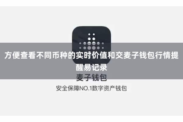 方便查看不同币种的实时价值和交麦子钱包行情提醒易记录