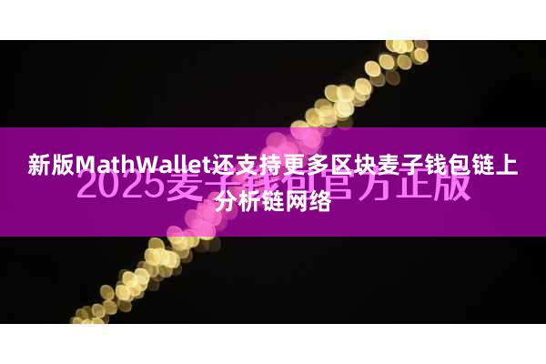 新版MathWallet还支持更多区块麦子钱包链上分析链网络