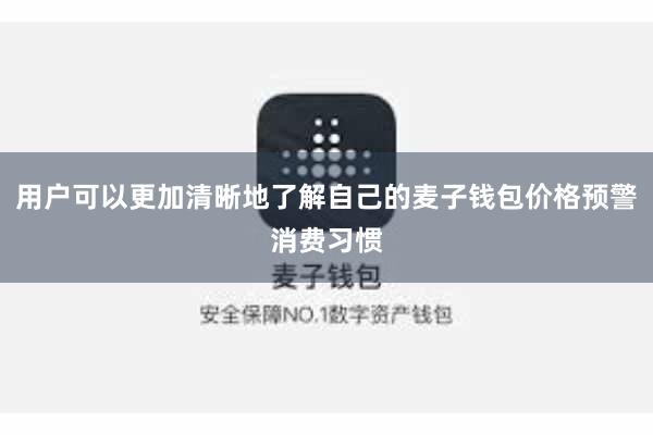 用户可以更加清晰地了解自己的麦子钱包价格预警消费习惯
