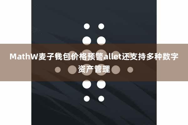 MathW麦子钱包价格预警allet还支持多种数字资产管理
